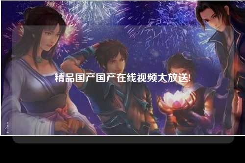 精品国产国产在线视频大放送!