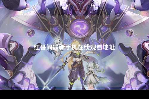 红番阁最新手机在线观看地址