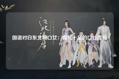 国语对白东北粗口女：霸气十足的口吐莲花