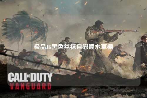 极品JK黑色丝袜自慰喷水草棚