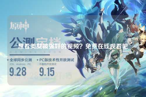 想看美女被强奸的视频？免费在线观看吧