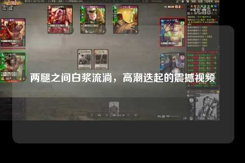 两腿之间白浆流淌，高潮迭起的震撼视频