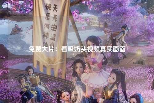 免费大片：看吸奶头视频真实画面