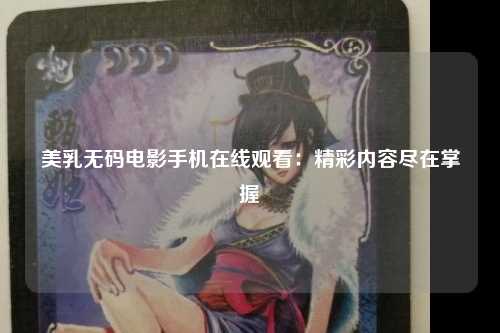 美乳无码电影手机在线观看：精彩内容尽在掌握