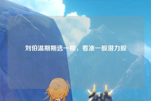 刘伯温期期选一期，看准一股潜力股
