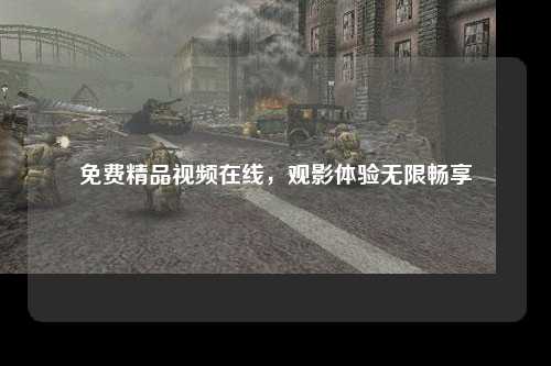 免费精品视频在线，观影体验无限畅享