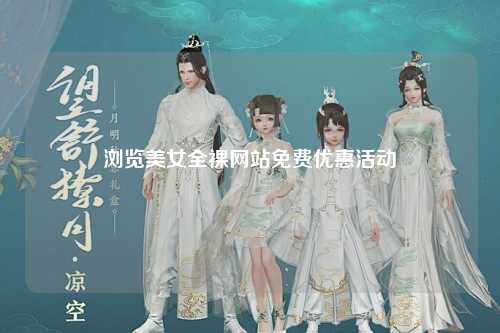 浏览美女全裸网站免费优惠活动