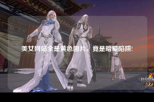 美女网站全是黄色图片，竟是暗藏陷阱!