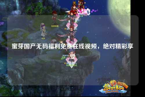 蜜芽国产无码福利免费在线视频，绝对精彩享受