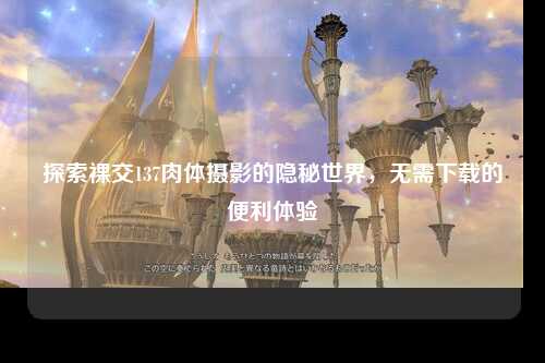 探索裸交137肉体摄影的隐秘世界，无需下载的便利体验