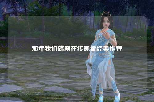 那年我们韩剧在线观看经典推荐