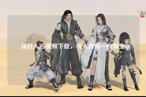 绿巨人污视频下载，成人内容一应俱全