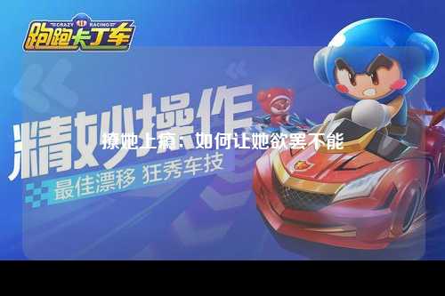 撩她上瘾：如何让她欲罢不能