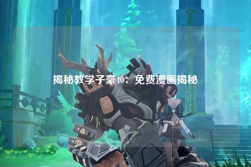 揭秘教学子豪40：免费漫画揭秘