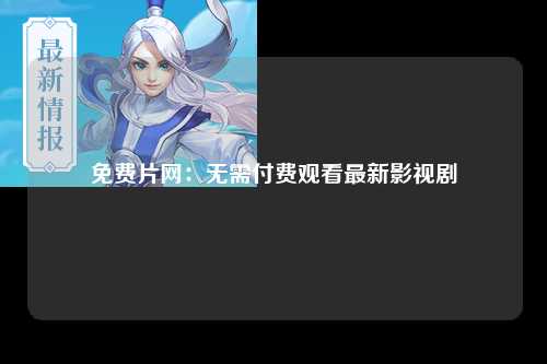 免费片网：无需付费观看最新影视剧