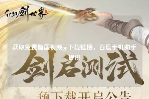 获取免费榴莲视频pp下载链接，百度手机助手提供