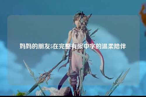 妈妈的朋友5在完整有限中字的温柔陪伴
