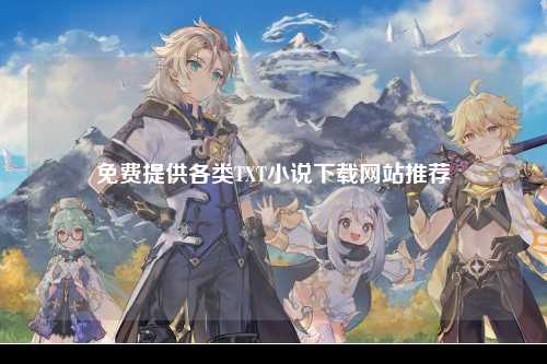 免费提供各类TXT小说下载网站推荐