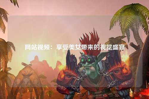 网站视频：享受美女带来的视觉盛宴