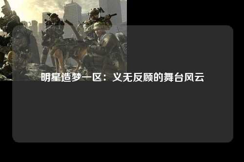 明星造梦一区：义无反顾的舞台风云