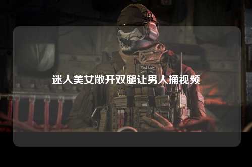迷人美女敞开双腿让男人捅视频