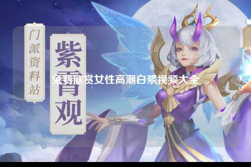 免费欣赏女性高潮白浆视频大全