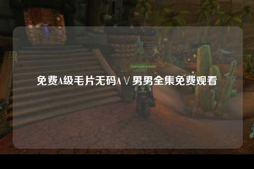 免费A级毛片无码A∨男男全集免费观看