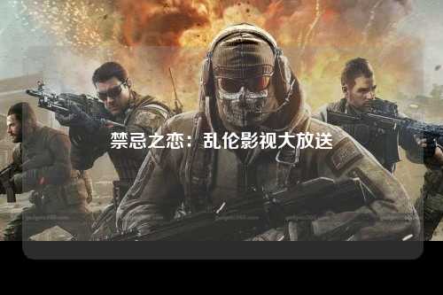 禁忌之恋：乱伦影视大放送